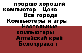 продаю хороший компьютер › Цена ­ 7 000 - Все города Компьютеры и игры » Настольные компьютеры   . Алтайский край,Белокуриха г.